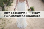 结婚二十年离婚财产怎么分，我结婚二十年了,现在想离婚办理结婚证时忘盖民政局公章了,以前办理的民政局没办理了怎么离呢