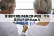 新婚姻法离婚孩子的抚养权归谁，双方离婚孩子抚养权怎么判