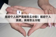 婚后个人财产离婚怎么分配，婚后个人卖房，离婚怎么分配