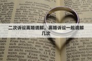二次诉讼离婚调解，离婚诉讼一般调解几次