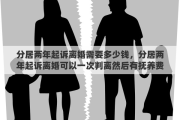 分居两年起诉离婚需要多少钱，分居两年起诉离婚可以一次判离然后有抚养费