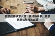 孩子抚养权怎么算，离婚协议书，孩子抚养权每月怎么算