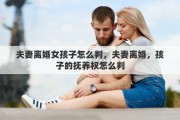 夫妻离婚女孩子怎么判，夫妻离婚，孩子的抚养权怎么判