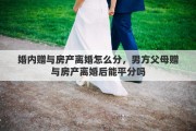 婚内赠与房产离婚怎么分，男方父母赠与房产离婚后能平分吗