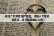 结婚六年离婚财产分割，结婚六年老婆要离婚，该向她要回彩礼吗