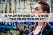 女方出轨男方要离婚怎么办，女方背叛了婚姻坚持要离婚男方该怎么办