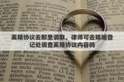 离婚协议去那里调取，律师可去婚姻登记处调查离婚协议内容吗
