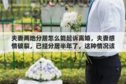 夫妻两地分居怎么能起诉离婚,夫妻感情破裂,已经分居半年了,这种情况该如何起诉离婚