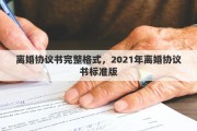 离婚协议书完整格式，2021年离婚协议书标准版