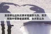 发现老公出轨还要求离婚怎么办，男方有婚外情要老婆离婚，女方怎么办