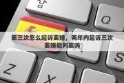 第三次怎么起诉离婚，两年内起诉三次离婚能判离吗