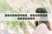 离婚冷静期如何挽回，离婚冷静期能挽回破裂的感情吗