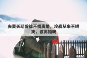 夫妻长期冷战不提离婚，冷战从来不哄我，该离婚吗