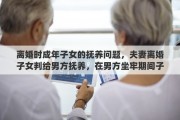 离婚时成年子女的抚养问题，夫妻离婚子女判给男方抚养，在男方坐牢期间子女未成年怎么办