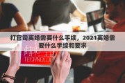 打官司离婚需要什么手续，2021离婚需要什么手续和要求