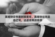 离婚协议书要到哪里写，离婚协议书是自己写，还是去民政局拿