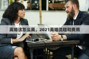 离婚该怎么离，2021离婚流程和费用