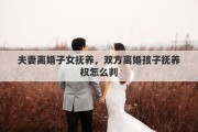 夫妻离婚子女抚养，双方离婚孩子抚养权怎么判