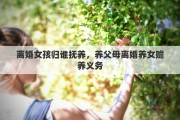 离婚女孩归谁抚养，养父母离婚养女赡养义务