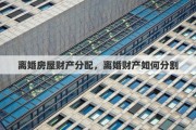 离婚房屋财产分配，离婚财产如何分割