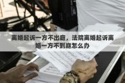 离婚起诉一方不出庭，法院离婚起诉离婚一方不到庭怎么办