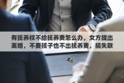 有抚养权不给抚养费怎么办，女方提出离婚，不要孩子也不出抚养费，搞失联咋办