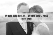 弟弟要离婚怎么劝，姐姐要离婚，我该怎么劝她