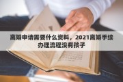 离婚申请需要什么资料，2021离婚手续办理流程没有孩子