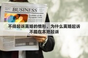 不得起诉离婚的情形，为什么离婚起诉不能在本地起诉