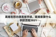 离婚怎样办理离婚手续，离婚需要什么手续流程2021