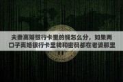 夫妻离婚银行卡里的钱怎么分，如果两口子离婚银行卡里钱和密码都在老婆那里该怎么办
