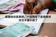 离婚协议抚养权，一次性给了抚养费对方又不要小孩了