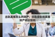 出轨离婚怎么判财产，出轨会影响离婚财产的分割吗