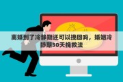 离婚到了冷静期还可以挽回吗，婚姻冷静期30天挽救法