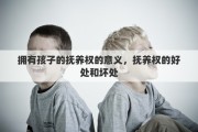 拥有孩子的抚养权的意义，抚养权的好处和坏处