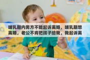 哺乳期内男方不能起诉离婚，哺乳期想离婚，老公不肯把孩子给我，我起诉离婚的话，争取到抚养权的概率多大