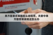 单方面要求离婚怎么走程序，夫妻中单方面想要离婚该怎么办