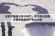 过错方离婚分多少财产，女方有过错男方要求离婚财产怎么分割