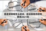 跟老婆离婚怎么起诉，起诉离婚流程和费用2021年
