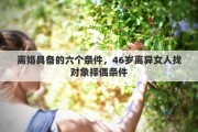 离婚具备的六个条件，46岁离异女人找对象择偶条件