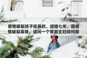 感情破裂孩子抚养权，结婚七年，因感情破裂离婚，请问一个家庭主妇如何稳拿抚养权