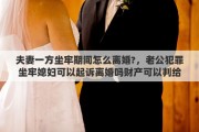 夫妻一方坐牢期间怎么离婚?，老公犯罪坐牢媳妇可以起诉离婚吗财产可以判给媳妇吗