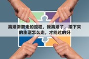 离婚需要走的流程，我离婚了，接下来的生活怎么走，才能过的好