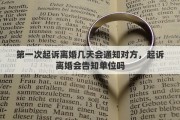 第一次起诉离婚几天会通知对方，起诉离婚会告知单位吗