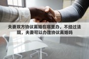 夫妻双方协议离婚在哪里办，不经过法院，夫妻可以办理协议离婚吗