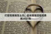 打官司离婚怎么办，起诉离婚流程和费用2021年
