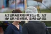 女方出轨夫妻离婚财产怎么分配，女方婚内出轨并起诉离婚，是净身出户还是有分配财产的权利