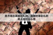男方提出离婚彩礼钱，离婚时要彩礼的男人是什么心理