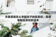夫妻离婚怎么争取孩子的抚养权，离婚争取抚养权的话术
