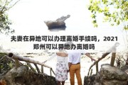 夫妻在异地可以办理离婚手续吗，2021郑州可以异地办离婚吗